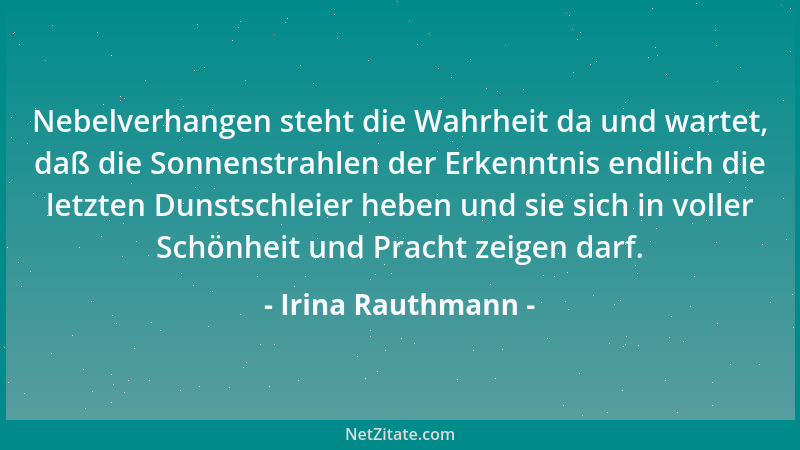 Irina Rauthmann - Nebelverhangen steht die Wahrheit da und wartet, daß die Sonnenstrahlen der Erkenntnis endlich die letzte...