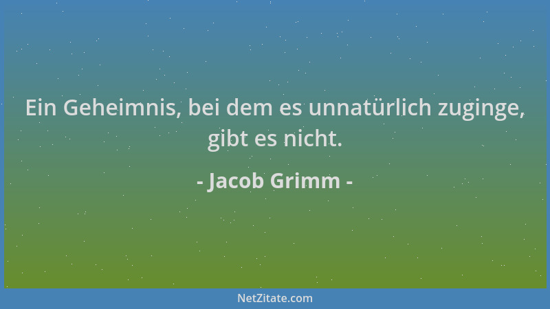Jacob Grimm - Ein Geheimnis, bei dem es unnatürlich zuginge, gibt es nicht....