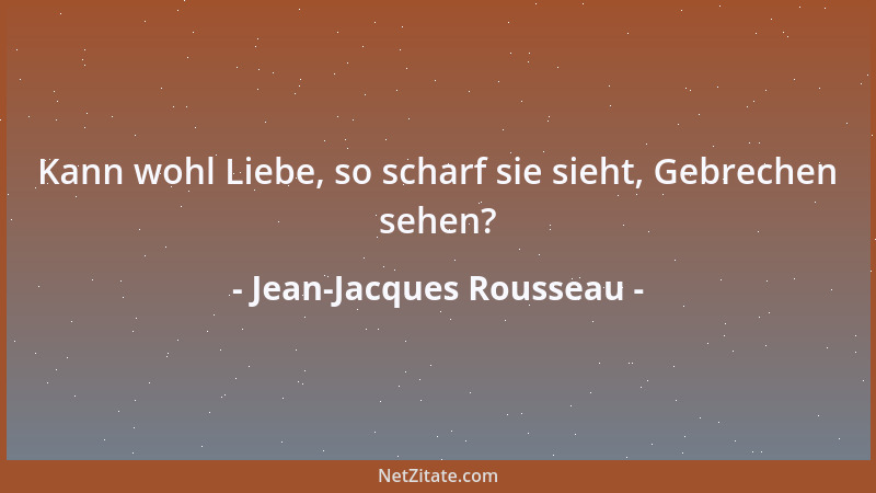 Jean-Jacques Rousseau - Kann wohl Liebe, so scharf sie sieht, Gebrechen sehen?...