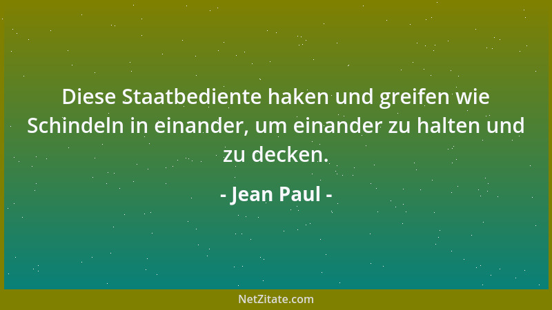 Jean Paul - Diese Staatbediente haken und greifen wie Schindeln in einander, um einander zu halten und zu decken....
