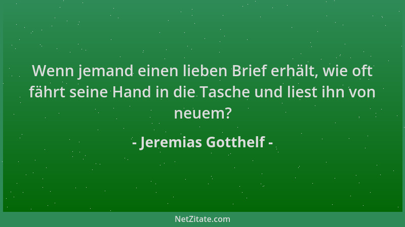 Jeremias Gotthelf - Wenn jemand einen lieben Brief erhält, wie oft fährt seine Hand in die Tasche und liest ihn von neuem?...