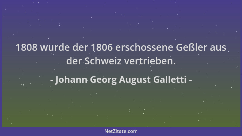 Johann Georg August Galletti - 1808 wurde der 1806 erschossene Geßler aus der Schweiz vertrieben....
