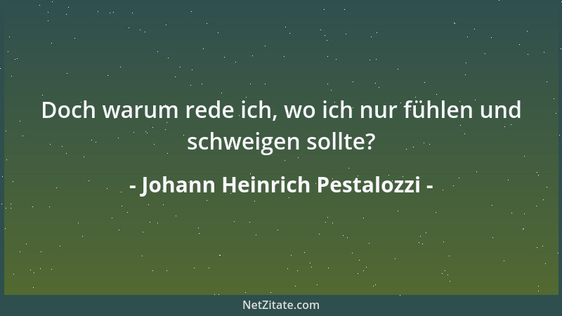 Johann Heinrich Pestalozzi - Doch warum rede ich, wo ich nur fühlen und schweigen sollte?...