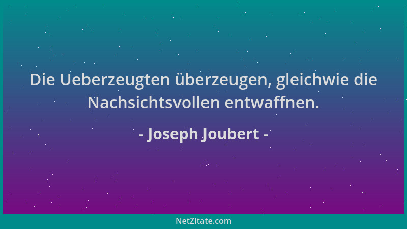Joseph Joubert - Die Ueberzeugten überzeugen, gleichwie die Nachsichtsvollen entwaffnen....