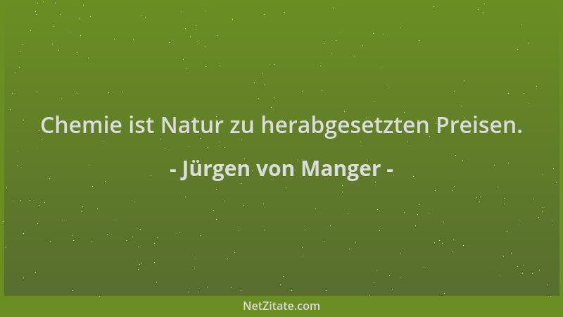 Jürgen von Manger - Chemie ist Natur zu herabgesetzten Preisen....