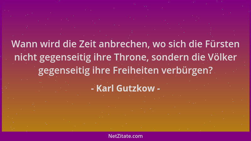 Karl Gutzkow - Wann wird die Zeit anbrechen, wo sich die Fürsten nicht gegenseitig ihre Throne, sondern die Völker gegensei...