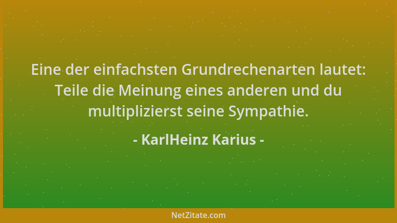 KarlHeinz Karius - Eine der einfachsten Grundrechenarten lautet: Teile die Meinung eines anderen und du multiplizierst sein...