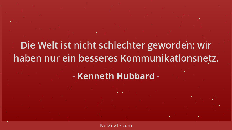 Kenneth Hubbard - Die Welt ist nicht schlechter geworden; wir haben nur ein besseres Kommunikationsnetz....
