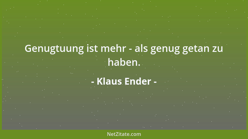 Klaus Ender - Genugtuung ist mehr - als genug getan zu haben....