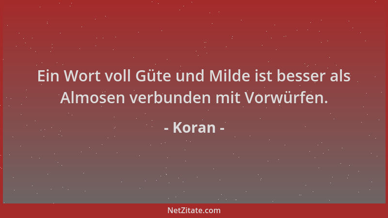 Koran - Ein Wort voll Güte und Milde ist besser als Almosen verbunden mit Vorwürfen....