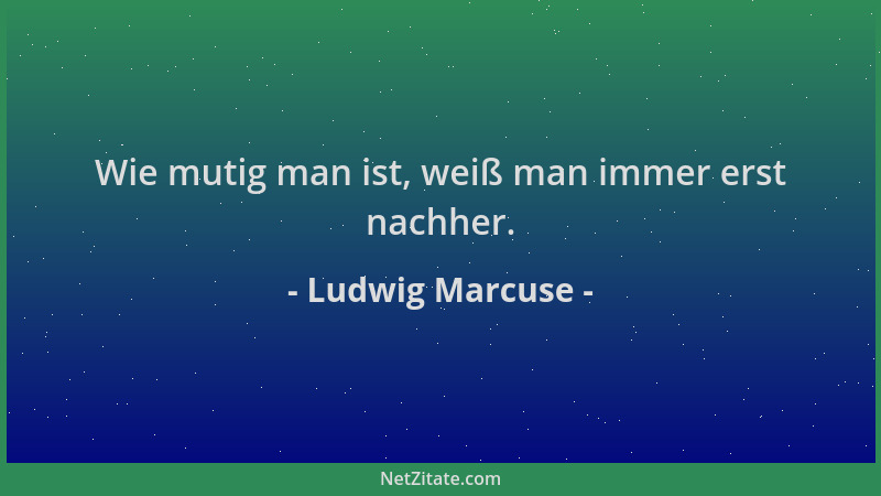 Ludwig Marcuse - Wie mutig man ist, weiß man immer erst nachher....