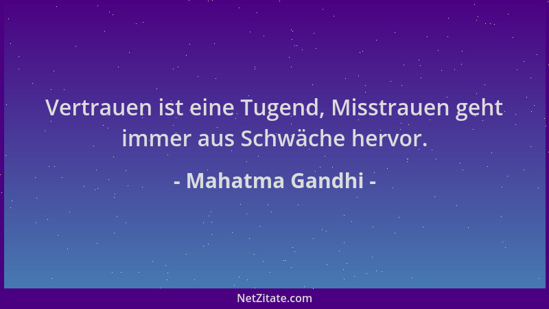 Mahatma Gandhi - Vertrauen ist eine Tugend, Misstrauen geht immer aus Schwäche hervor....
