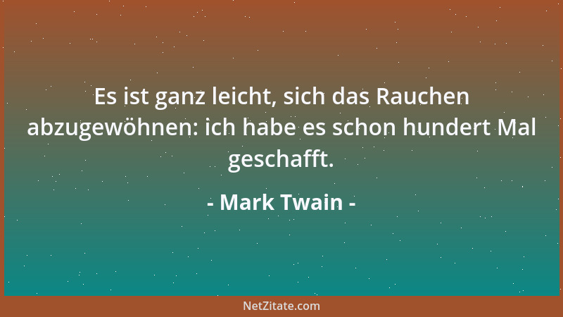Mark Twain - Es ist ganz leicht, sich das Rauchen abzugewöhnen: ich habe es schon hundert Mal geschafft....