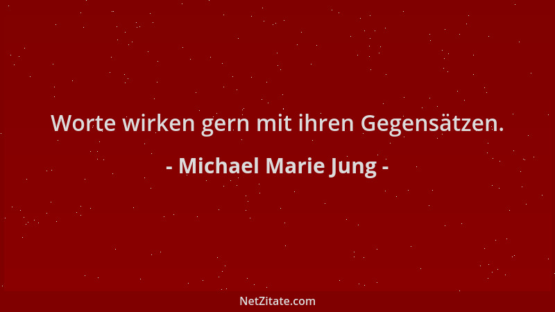 Michael Marie Jung - Worte wirken gern mit ihren Gegensätzen....