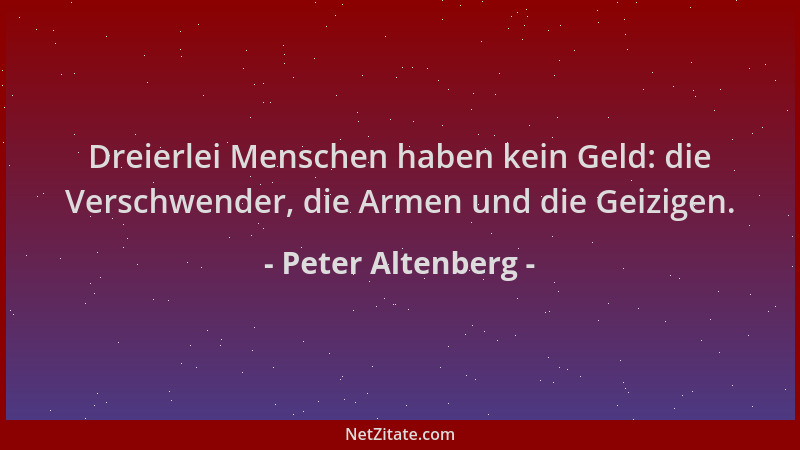 Peter Altenberg - Dreierlei Menschen haben kein Geld: die Verschwender, die Armen und die Geizigen....