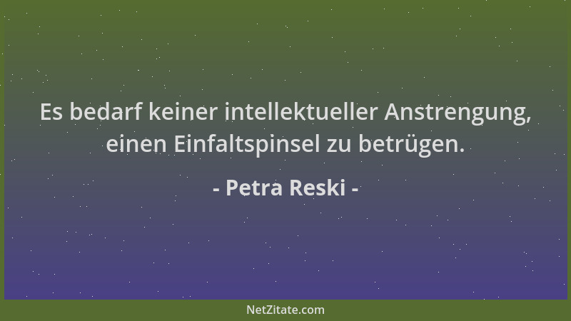 Petra Reski - Es bedarf keiner intellektueller Anstrengung, einen Einfaltspinsel zu betrügen....