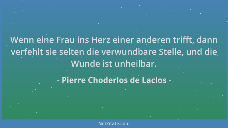 Pierre Choderlos de Laclos - Wenn eine Frau ins Herz einer anderen trifft, dann verfehlt sie selten die verwundbare Stelle,...