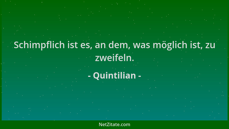 Quintilian - Schimpflich ist es, an dem, was möglich ist, zu zweifeln....