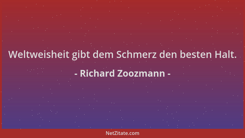 Richard Zoozmann - Weltweisheit gibt dem Schmerz den besten Halt....