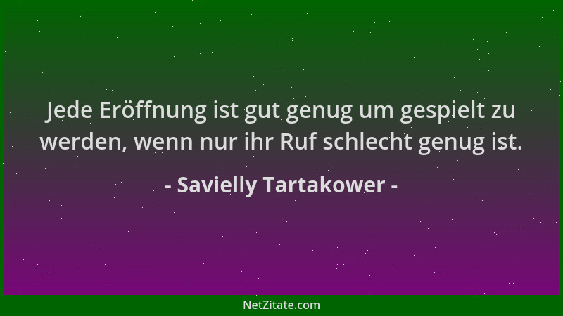 Savielly Tartakower - Jede Eröffnung ist gut genug um gespielt zu werden, wenn nur ihr Ruf schlecht genug ist....