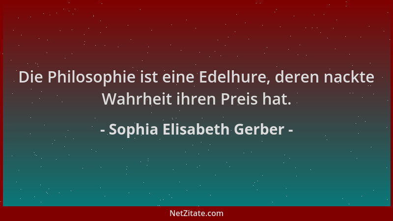 Sophia Elisabeth Gerber - Die Philosophie ist eine Edelhure, deren nackte Wahrheit ihren Preis hat....