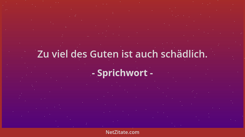 Sprichwort - Zu viel des Guten ist auch schädlich....