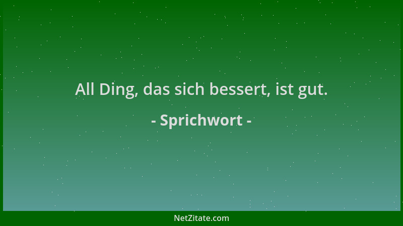 Sprichwort - All Ding, das sich bessert, ist gut....