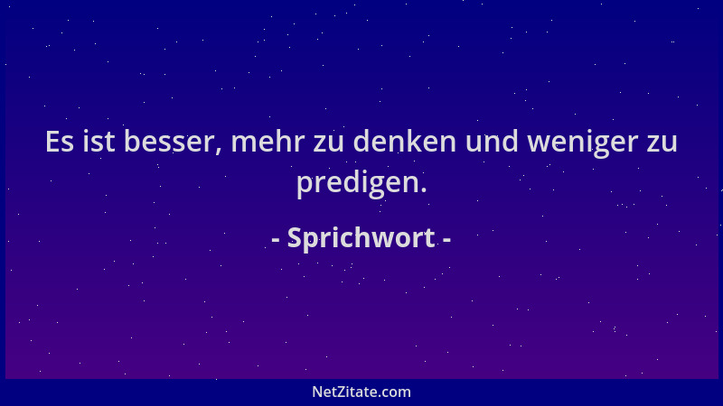 Sprichwort - Es ist besser, mehr zu denken und weniger zu predigen....