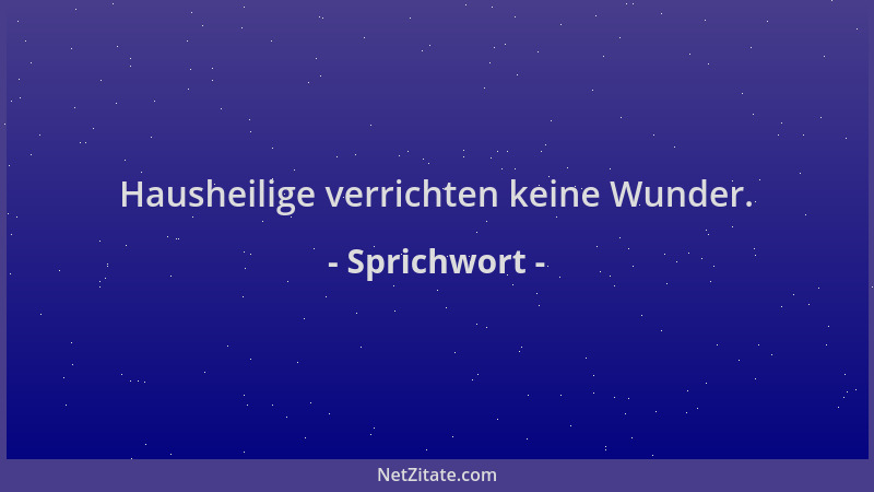 Sprichwort - Hausheilige verrichten keine Wunder....