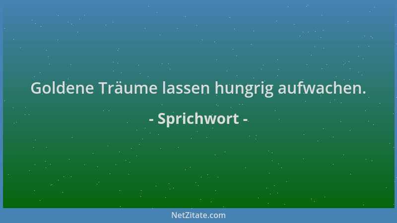 Sprichwort - Goldene Träume lassen hungrig aufwachen....