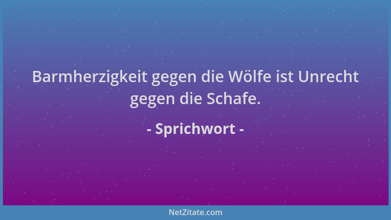 Sprichwort - Barmherzigkeit gegen die Wölfe ist Unrecht gegen die Schafe....