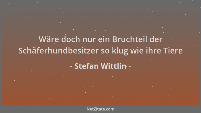 Stefan Wittlin - Wäre doch nur ein Bruchteil der Schäferhundbesitzer so klug wie ihre Tiere...