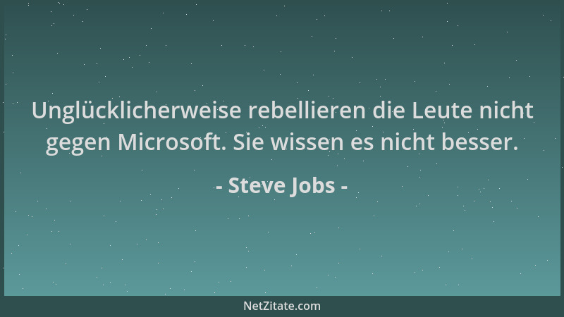 Steve Jobs - Unglücklicherweise rebellieren die Leute nicht gegen Microsoft. Sie wissen es nicht besser....