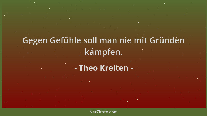 Theo Kreiten - Gegen Gefühle soll man nie mit Gründen kämpfen....