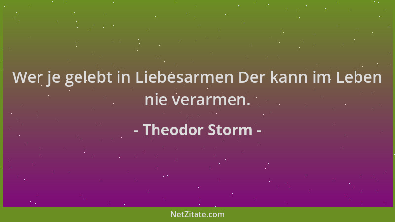 Theodor Storm - Wer je gelebt in Liebesarmen Der kann im Leben nie verarmen....