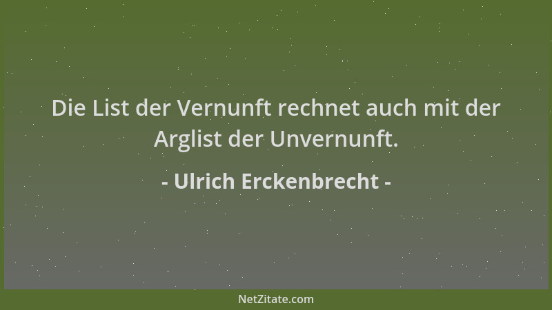 Ulrich Erckenbrecht - Die List der Vernunft rechnet auch mit der Arglist der Unvernunft....