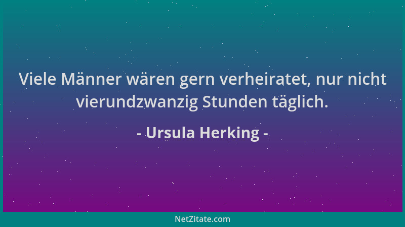 Ursula Herking - Viele Männer wären gern verheiratet, nur nicht vierundzwanzig Stunden täglich....