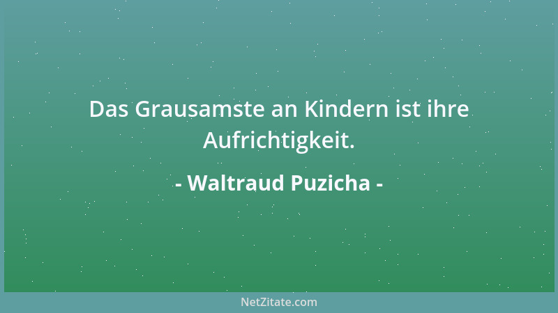 Waltraud Puzicha - Das Grausamste an Kindern ist ihre Aufrichtigkeit....