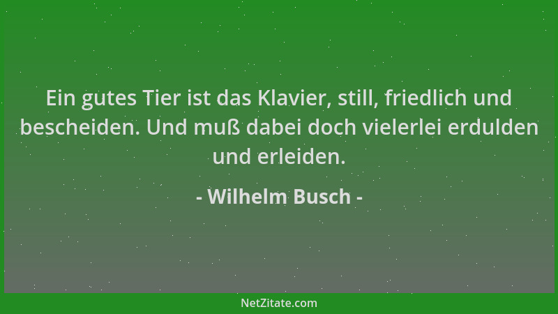 Wilhelm Busch - Ein gutes Tier ist das Klavier, still, friedlich und bescheiden. Und muß dabei doch vielerlei erdulden und...
