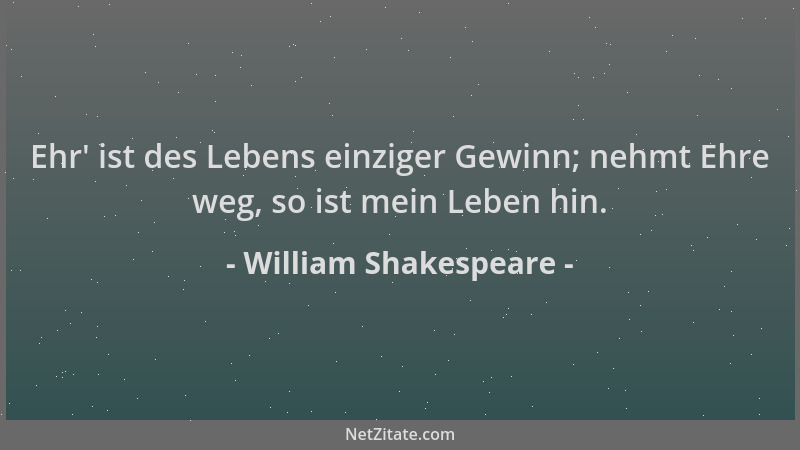 William Shakespeare - Ehr ' ist des Lebens einziger Gewinn; nehmt Ehre weg, so ist mein Leben hin....