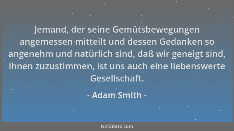 Adam Smith - Jemand, der seine Gemütsbewegungen angemessen mitteilt und dessen Gedanken so angenehm und natürlich sind, daß...