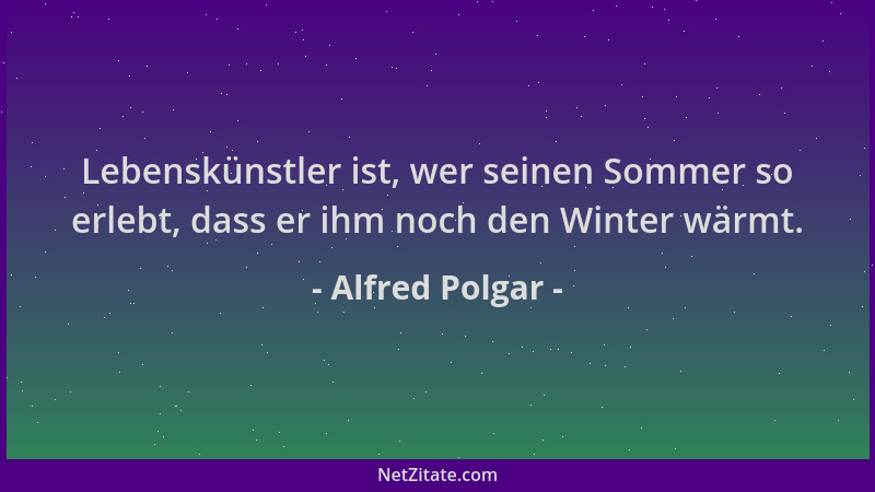 Alfred Polgar - Lebenskünstler ist, wer seinen Sommer so erlebt, dass er ihm noch den Winter wärmt....