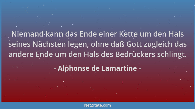 Alphonse de Lamartine - Niemand kann das Ende einer Kette um den Hals seines Nächsten legen, ohne daß Gott zugleich das and...