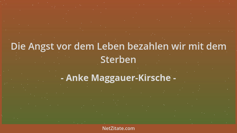 Anke Maggauer-Kirsche - Die Angst vor dem Leben bezahlen wir mit dem Sterben...