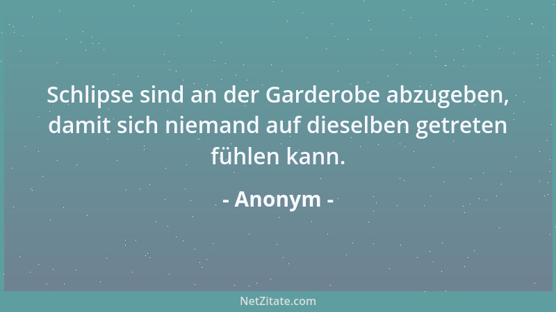 Anonym - Schlipse sind an der Garderobe abzugeben, damit sich niemand auf dieselben getreten fühlen kann....