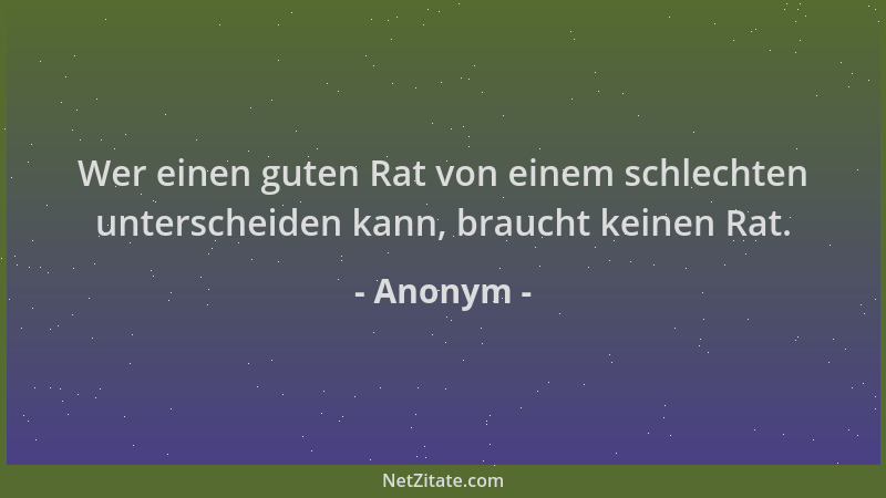 Anonym - Wer einen guten Rat von einem schlechten unterscheiden kann, braucht keinen Rat....