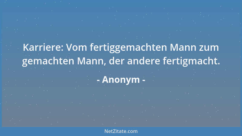 Anonym - Karriere: Vom fertiggemachten Mann zum gemachten Mann, der andere fertigmacht....