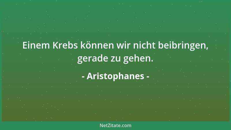 Aristophanes - Einem Krebs können wir nicht beibringen, gerade zu gehen....