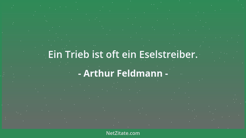 Arthur Feldmann - Ein Trieb ist oft ein Eselstreiber....