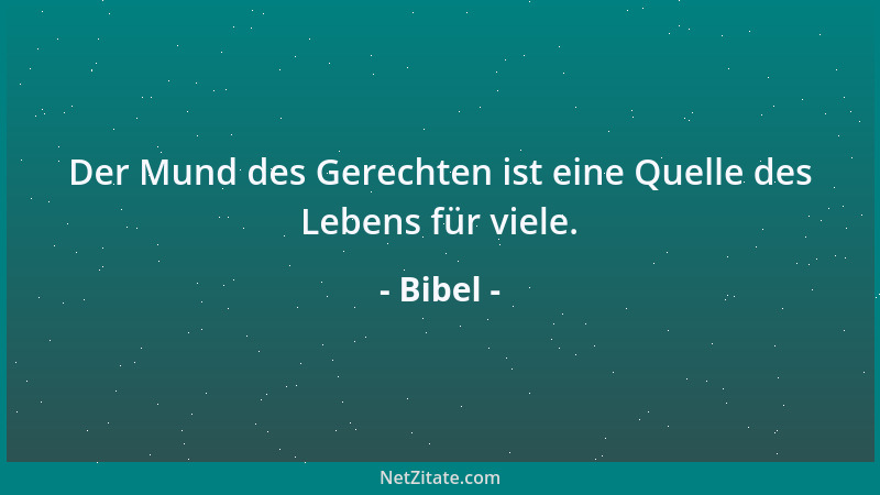 Bibel - Der Mund des Gerechten ist eine Quelle des Lebens für viele....